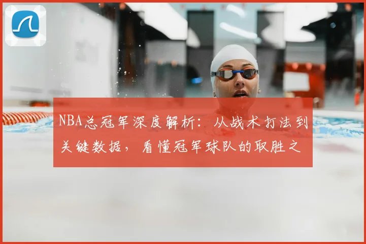 NBA总冠军深度解析:从战术打法到关键数据,看懂冠军球队的取胜之道