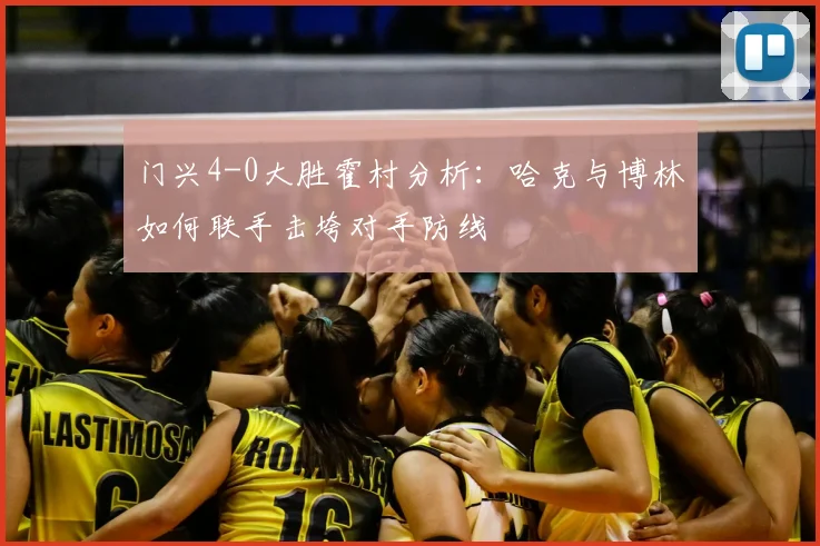 门兴4-0大胜霍村分析：哈克与博林如何联手击垮对手防线