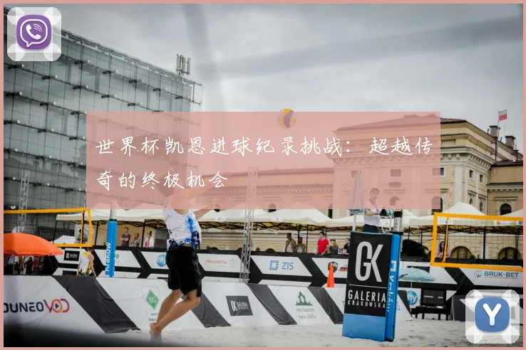 世界杯凯恩进球纪录挑战：超越传奇的终极机会