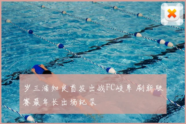 岁三浦知良首发出战FC岐阜 刷新联赛最年长出场纪录