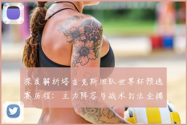 深度解析塔吉克斯坦队世界杯预选赛历程：主力阵容与战术打法全揭秘