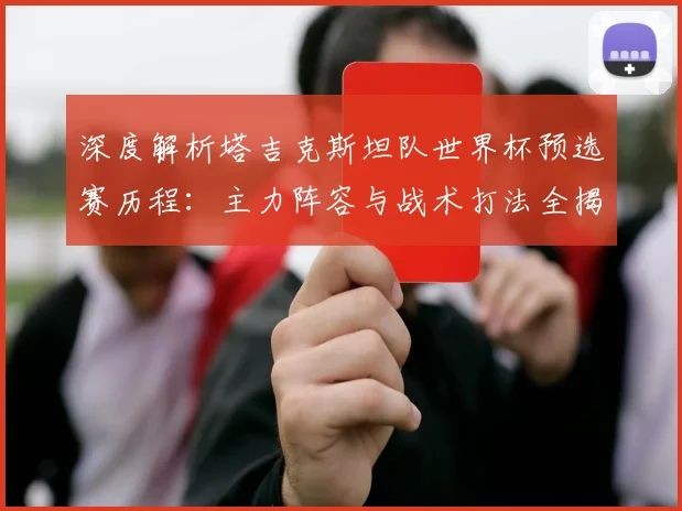 深度解析塔吉克斯坦队世界杯预选赛历程：主力阵容与战术打法全揭秘