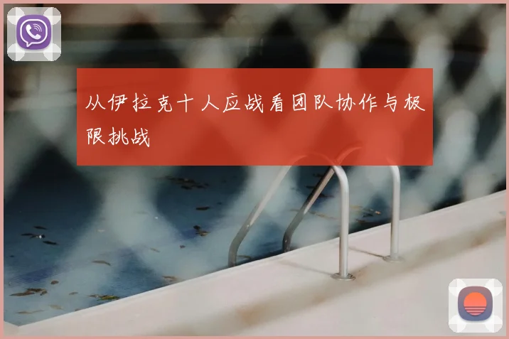 从伊拉克十人应战看团队协作与极限挑战