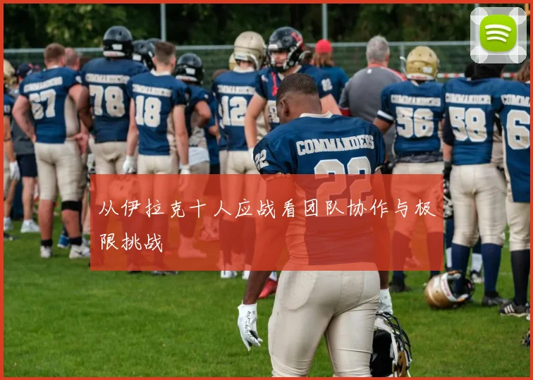 从伊拉克十人应战看团队协作与极限挑战